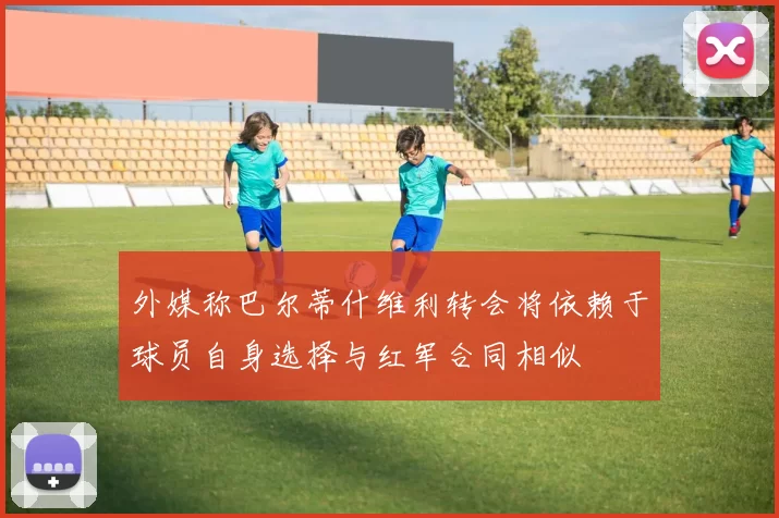 外媒称巴尔蒂什维利转会将依赖于球员自身选择与红军合同相似