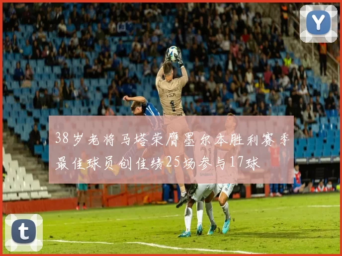38岁老将马塔荣膺墨尔本胜利赛季最佳球员创佳绩25场参与17球