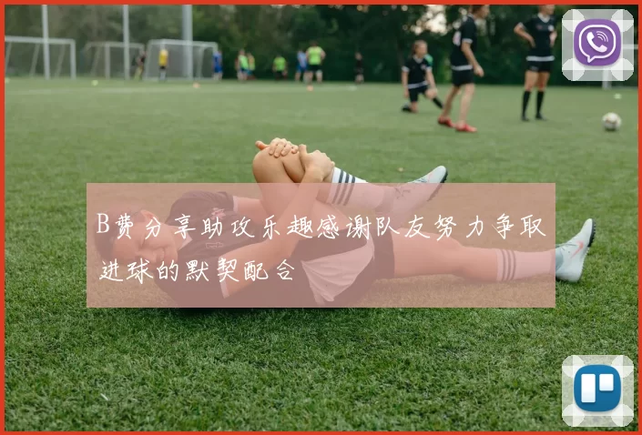 B费分享助攻乐趣感谢队友努力争取进球的默契配合