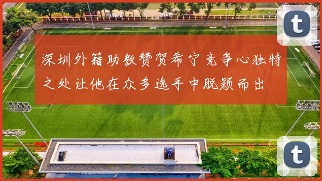 深圳外籍助教赞贺希宁竞争心独特之处让他在众多选手中脱颖而出