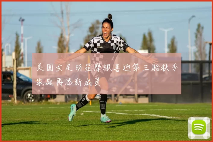 美国女足明星摩根喜迎第三胎秋季家庭再添新成员
